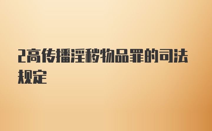 2高传播淫秽物品罪的司法规定