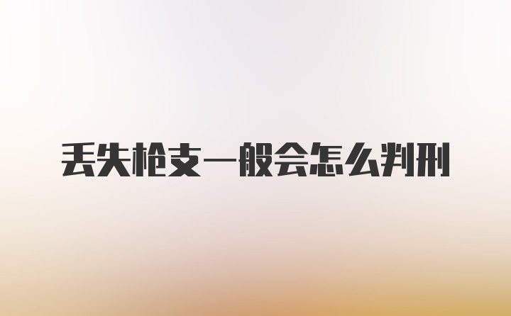 丢失枪支一般会怎么判刑