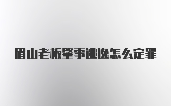 眉山老板肇事逃逸怎么定罪