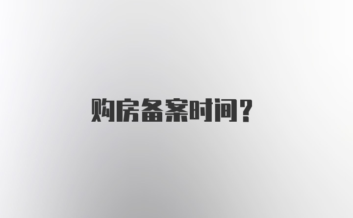 购房备案时间？