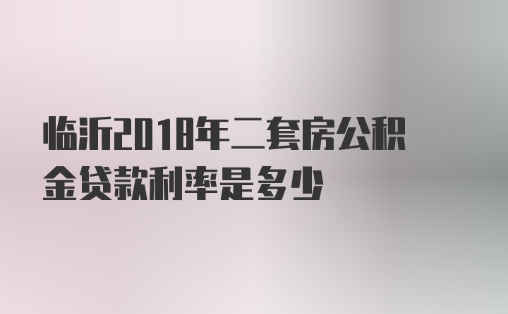 临沂2018年二套房公积金贷款利率是多少