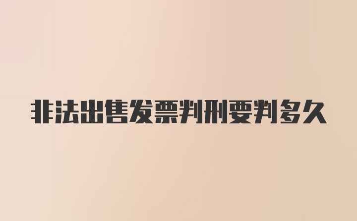 非法出售发票判刑要判多久