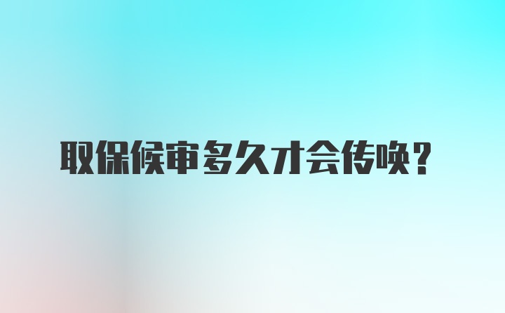 取保候审多久才会传唤？