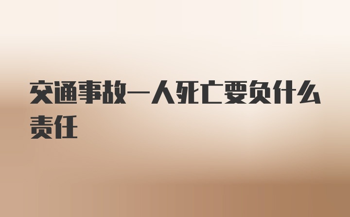 交通事故一人死亡要负什么责任