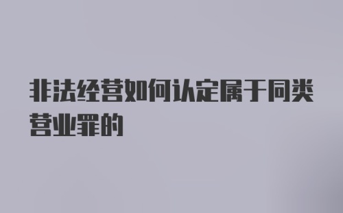 非法经营如何认定属于同类营业罪的