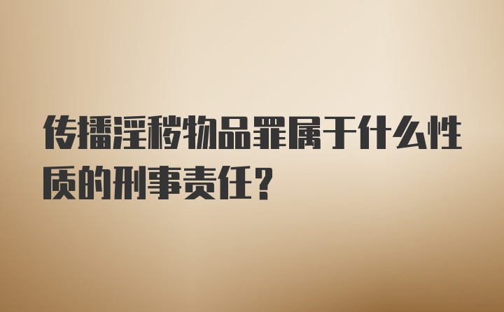 传播淫秽物品罪属于什么性质的刑事责任？