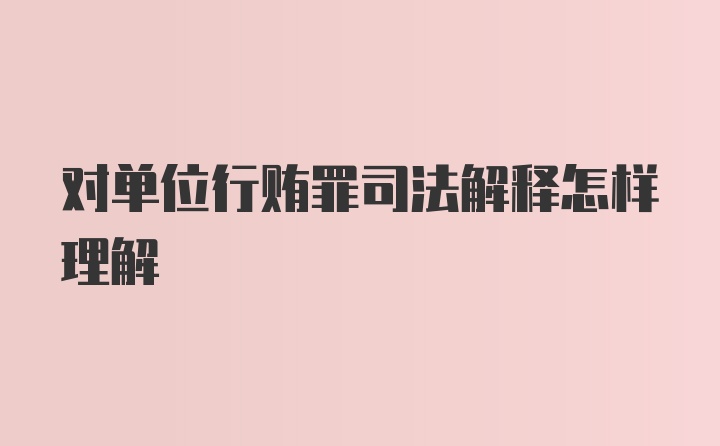 对单位行贿罪司法解释怎样理解