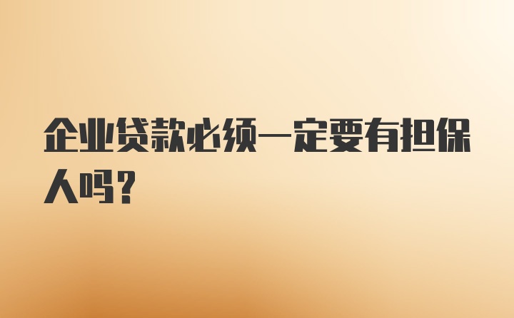 企业贷款必须一定要有担保人吗？