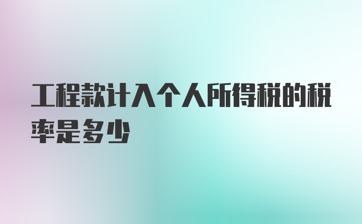 工程款计入个人所得税的税率是多少