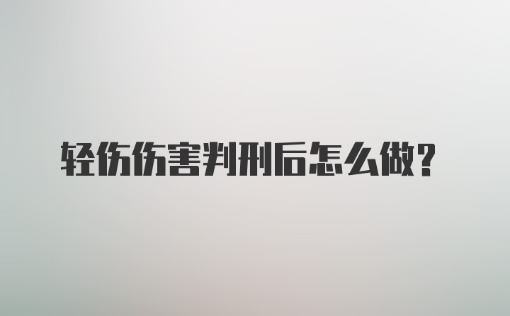 轻伤伤害判刑后怎么做?