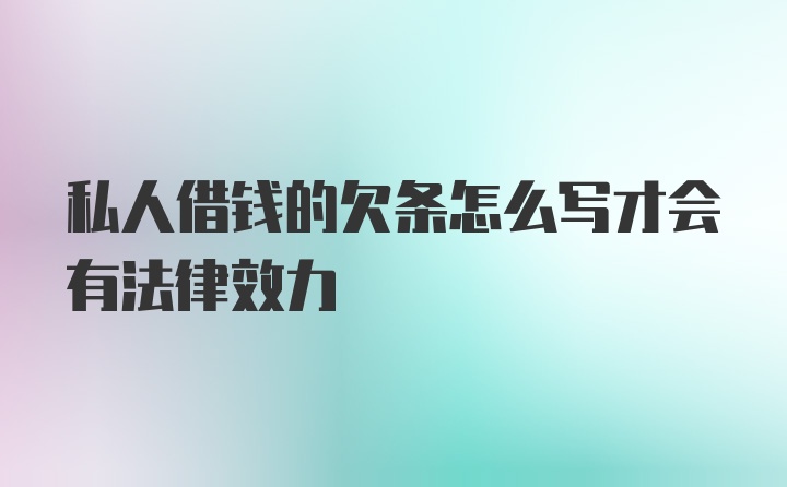 私人借钱的欠条怎么写才会有法律效力