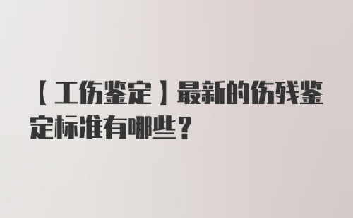 【工伤鉴定】最新的伤残鉴定标准有哪些？