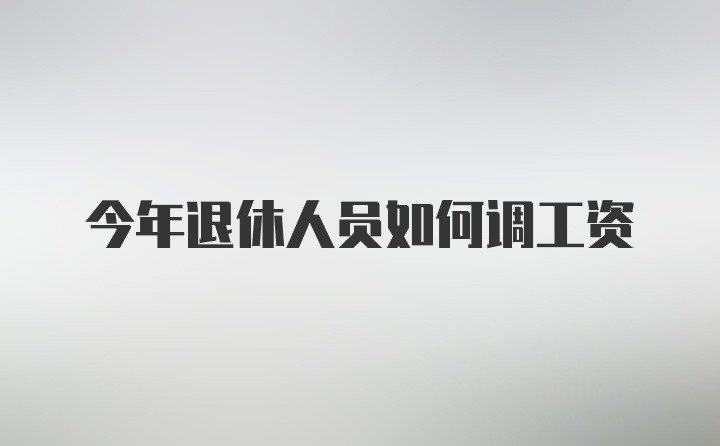 今年退休人员如何调工资