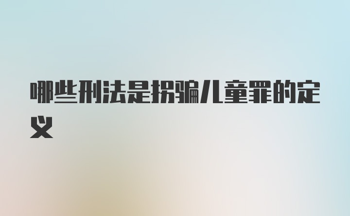 哪些刑法是拐骗儿童罪的定义