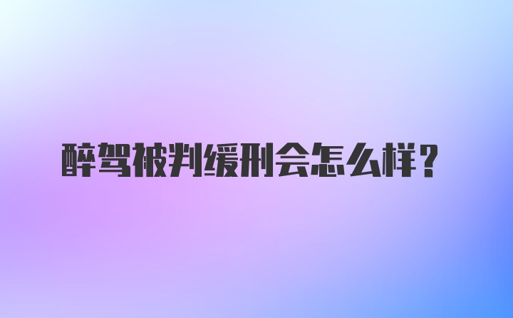 醉驾被判缓刑会怎么样?