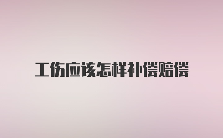 工伤应该怎样补偿赔偿