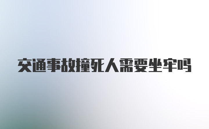 交通事故撞死人需要坐牢吗