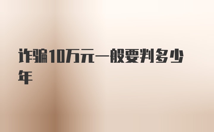 诈骗10万元一般要判多少年