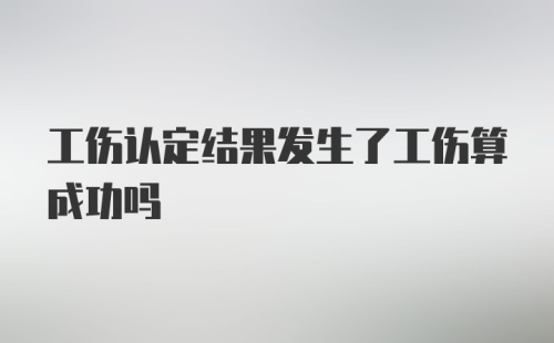 工伤认定结果发生了工伤算成功吗