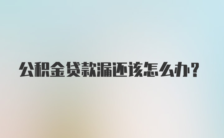 公积金贷款漏还该怎么办？