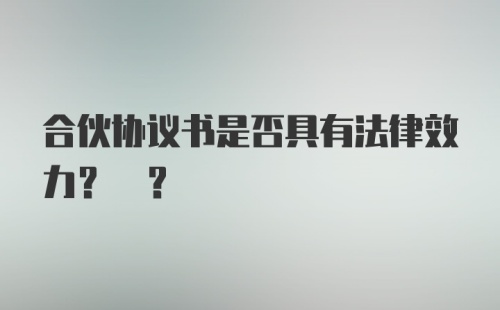 合伙协议书是否具有法律效力? ?