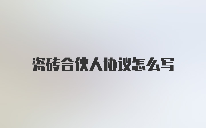 瓷砖合伙人协议怎么写