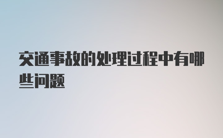 交通事故的处理过程中有哪些问题