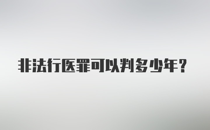 非法行医罪可以判多少年？