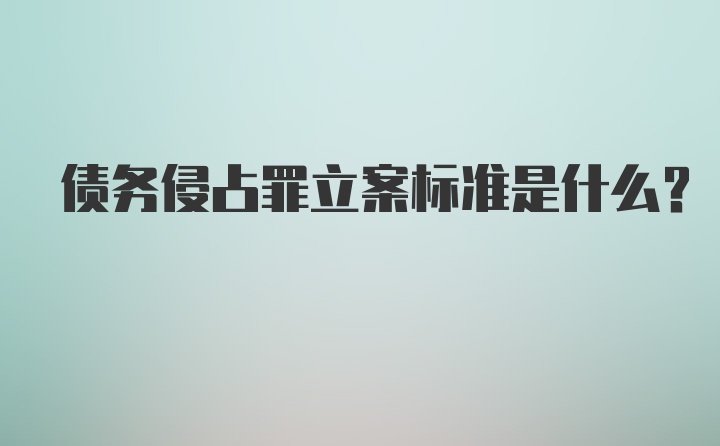 债务侵占罪立案标准是什么？