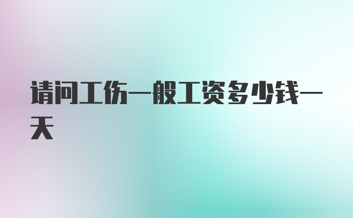 请问工伤一般工资多少钱一天