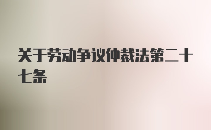 关于劳动争议仲裁法第二十七条