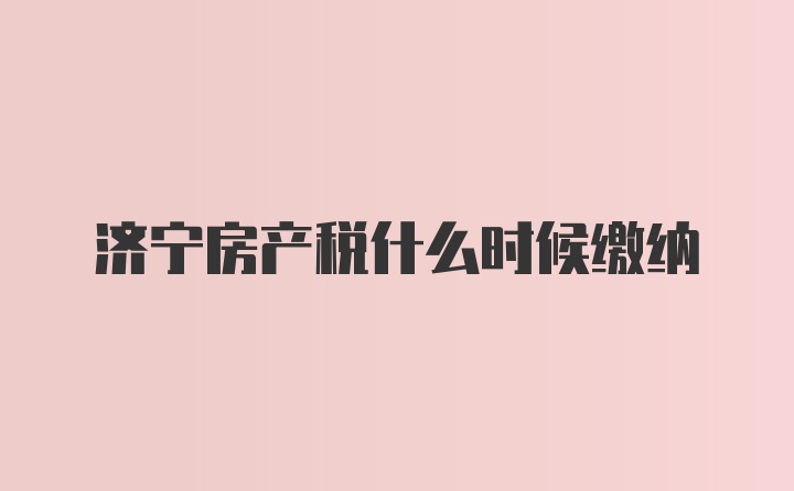 济宁房产税什么时候缴纳