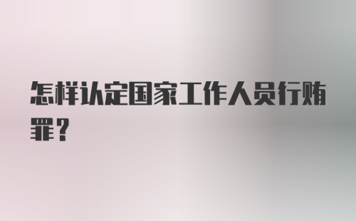 怎样认定国家工作人员行贿罪？