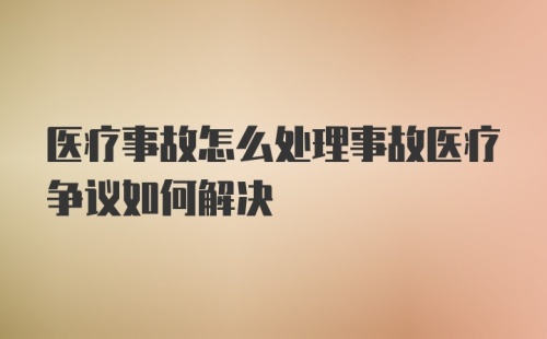 医疗事故怎么处理事故医疗争议如何解决