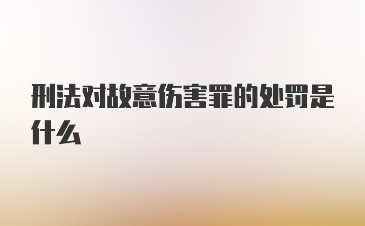 刑法对故意伤害罪的处罚是什么