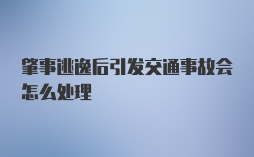 肇事逃逸后引发交通事故会怎么处理