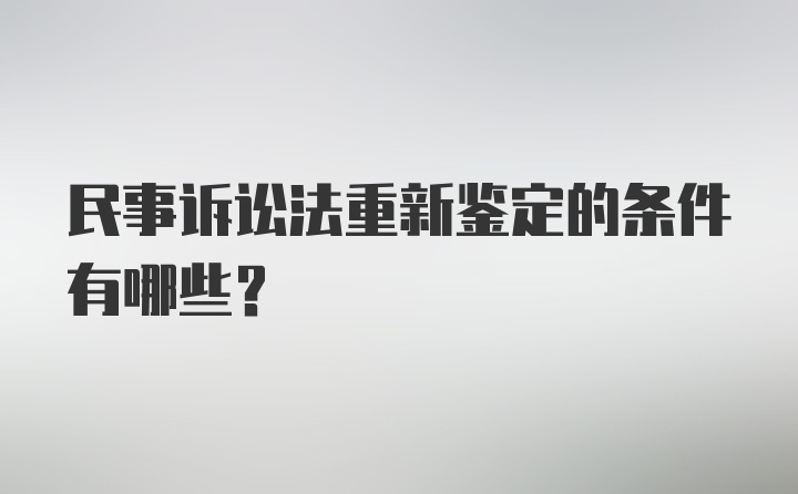 民事诉讼法重新鉴定的条件有哪些？