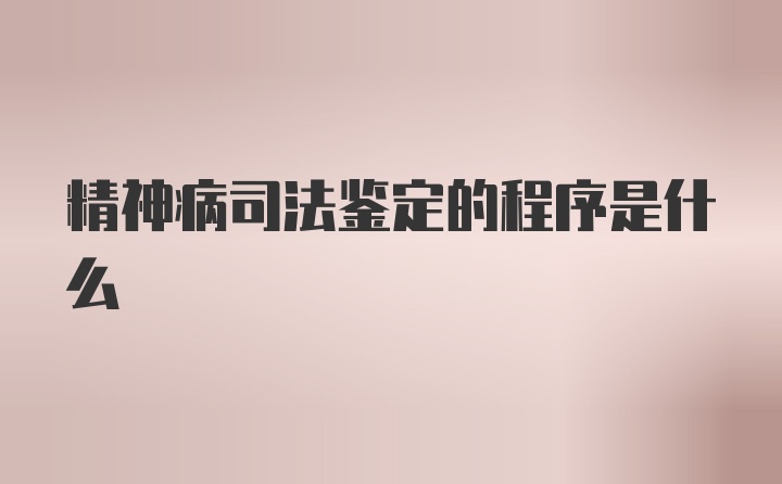 精神病司法鉴定的程序是什么