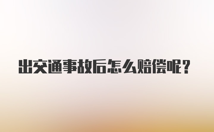 出交通事故后怎么赔偿呢？