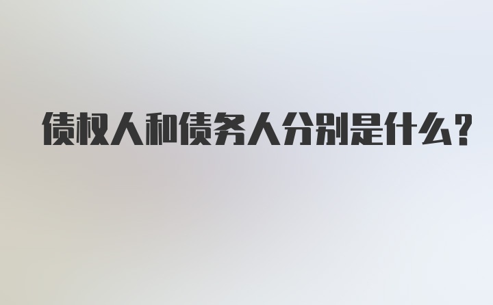 债权人和债务人分别是什么？