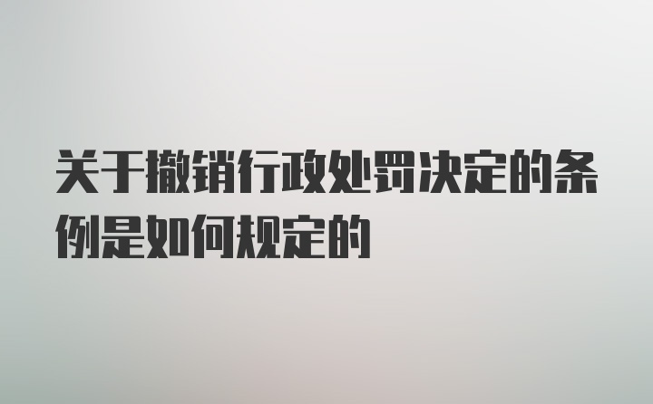 关于撤销行政处罚决定的条例是如何规定的