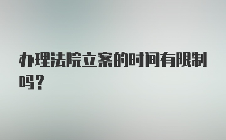 办理法院立案的时间有限制吗？