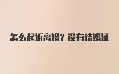 怎么起诉离婚?没有结婚证