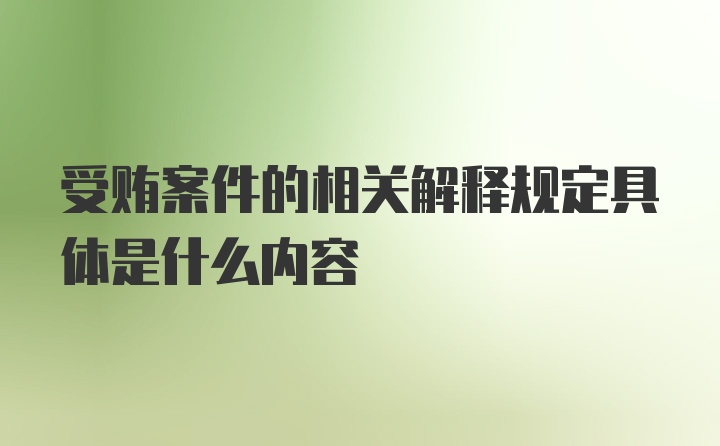 受贿案件的相关解释规定具体是什么内容