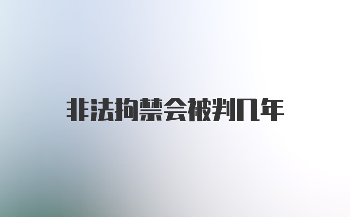 非法拘禁会被判几年