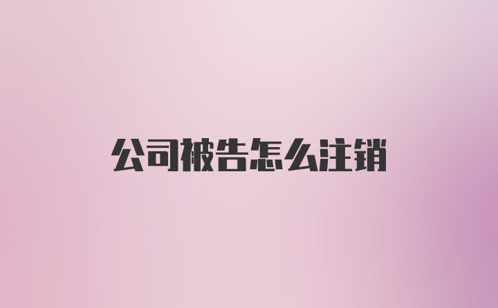 公司被告怎么注销