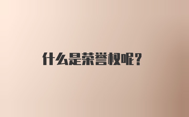 什么是荣誉权呢?