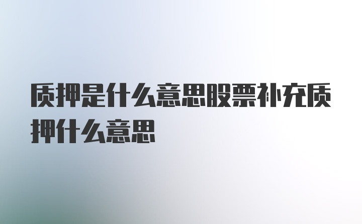 质押是什么意思股票补充质押什么意思