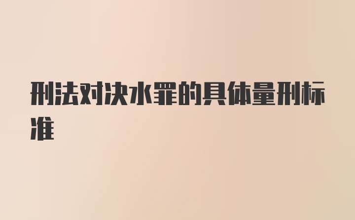 刑法对决水罪的具体量刑标准