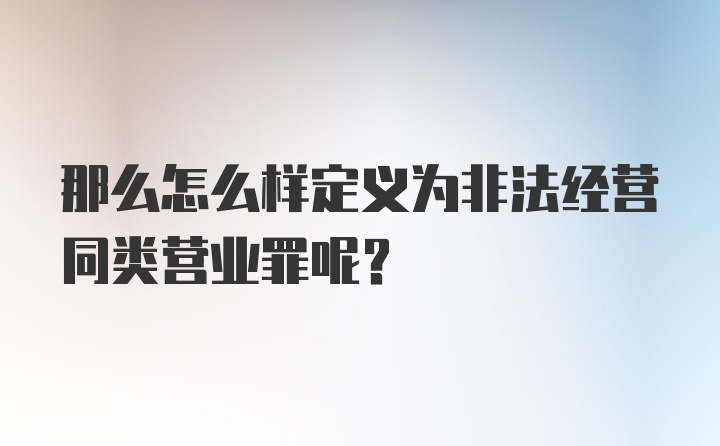 那么怎么样定义为非法经营同类营业罪呢？